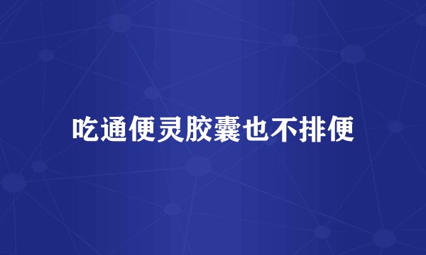 吃通便灵胶囊也不排便