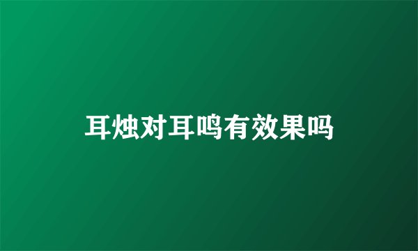耳烛对耳鸣有效果吗