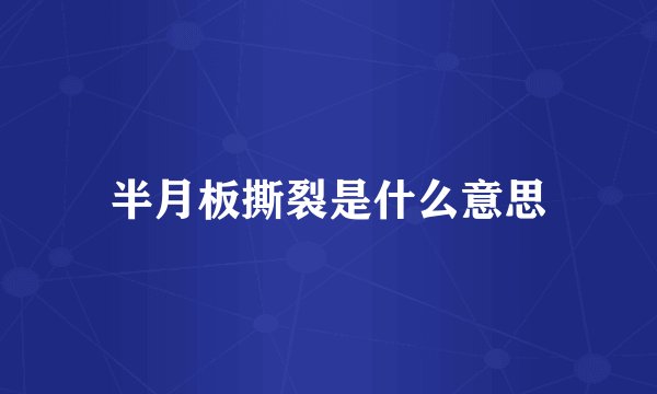 半月板撕裂是什么意思
