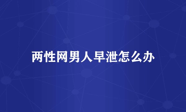 两性网男人早泄怎么办
