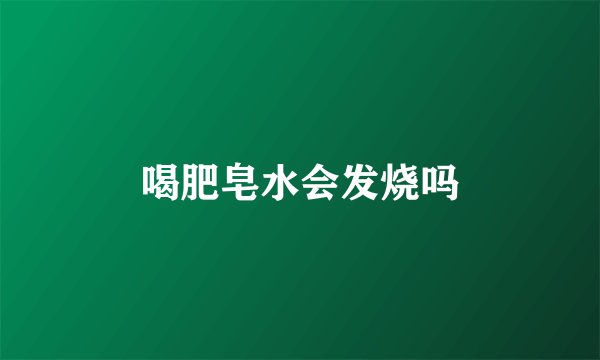 喝肥皂水会发烧吗
