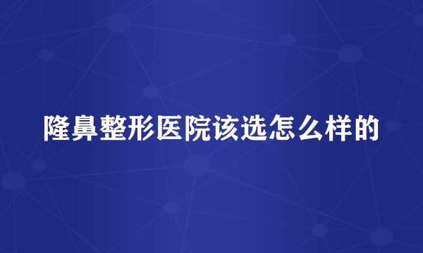 隆鼻整形医院该选怎么样的