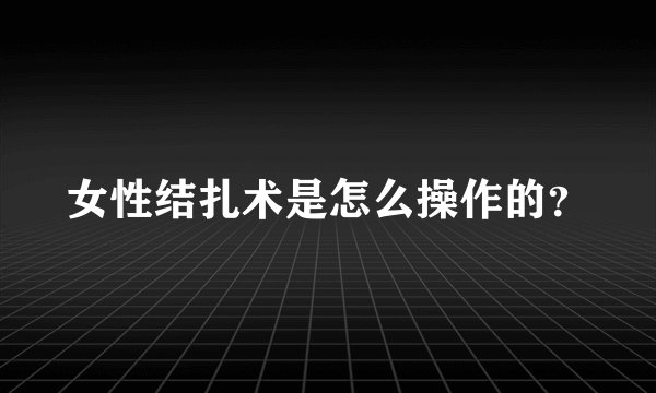女性结扎术是怎么操作的？