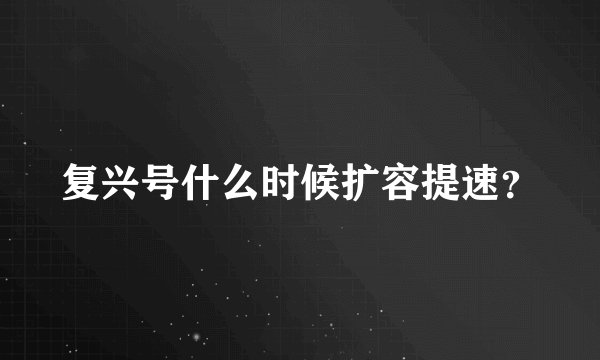 复兴号什么时候扩容提速？
