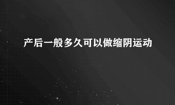产后一般多久可以做缩阴运动