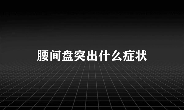 腰间盘突出什么症状