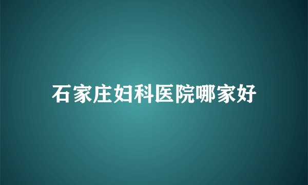 石家庄妇科医院哪家好