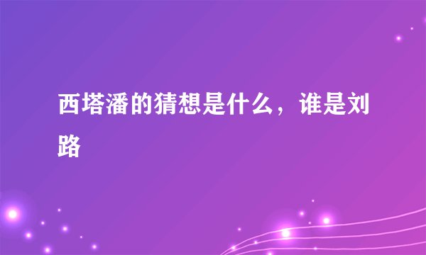 西塔潘的猜想是什么，谁是刘路