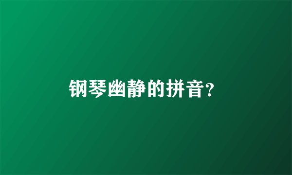 钢琴幽静的拼音？