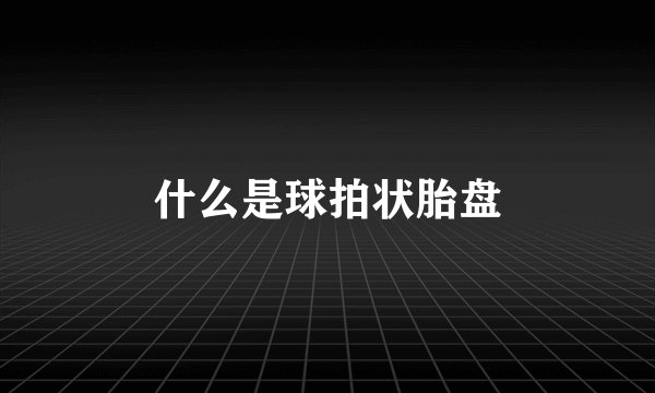 什么是球拍状胎盘
