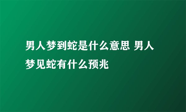 男人梦到蛇是什么意思 男人梦见蛇有什么预兆