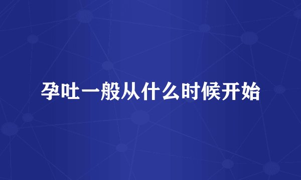孕吐一般从什么时候开始