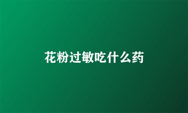 花粉过敏吃什么药