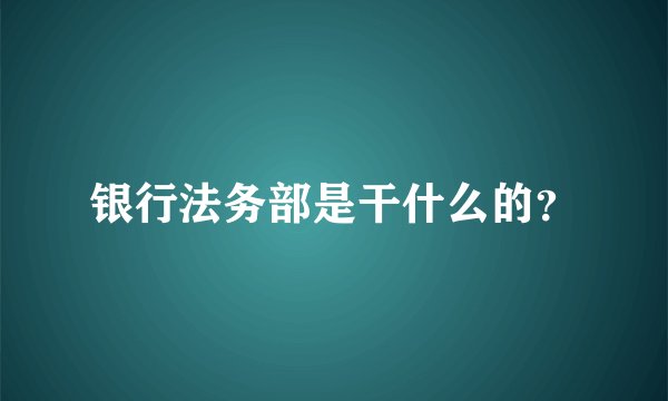 银行法务部是干什么的？