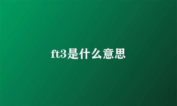 ft3是什么意思