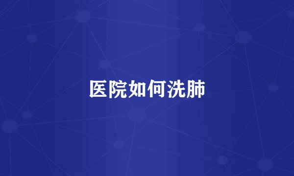 医院如何洗肺
