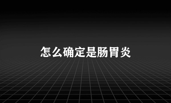 怎么确定是肠胃炎