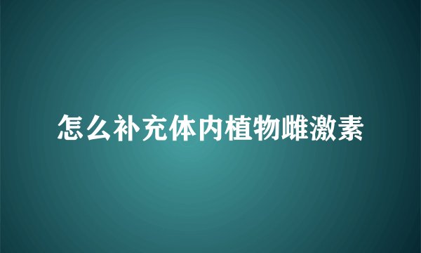 怎么补充体内植物雌激素