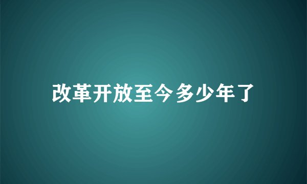 改革开放至今多少年了
