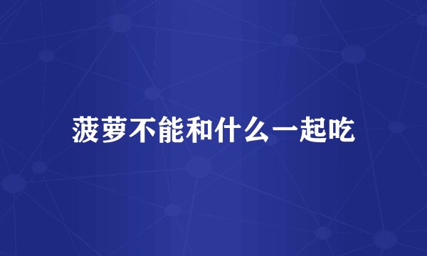 菠萝不能和什么一起吃