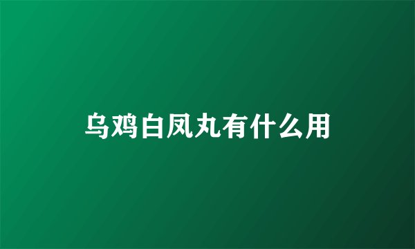 乌鸡白凤丸有什么用
