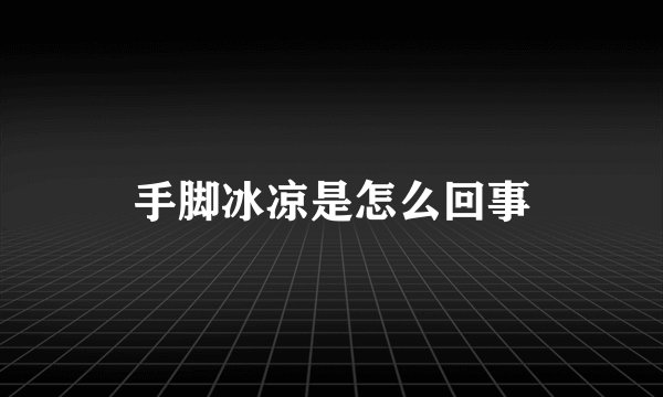 手脚冰凉是怎么回事