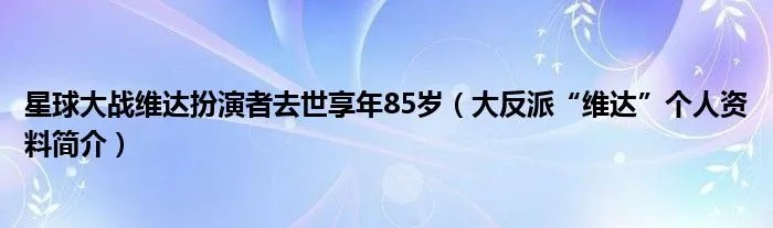 星球大战维达扮演者去世享年85岁(大反派“维达”个人资料简介)