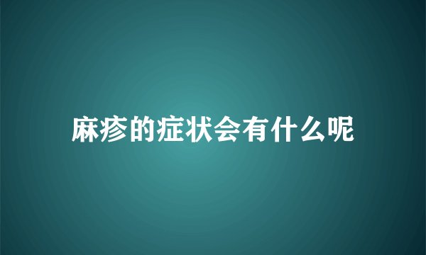 麻疹的症状会有什么呢