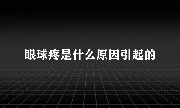 眼球疼是什么原因引起的