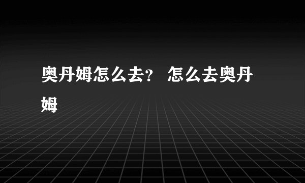 奥丹姆怎么去？ 怎么去奥丹姆