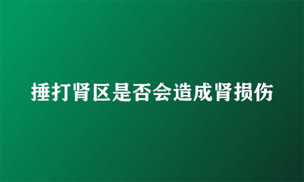 捶打肾区是否会造成肾损伤