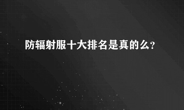 防辐射服十大排名是真的么？