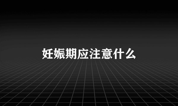 妊娠期应注意什么