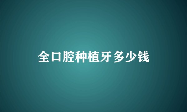 全口腔种植牙多少钱