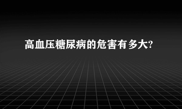 高血压糖尿病的危害有多大?