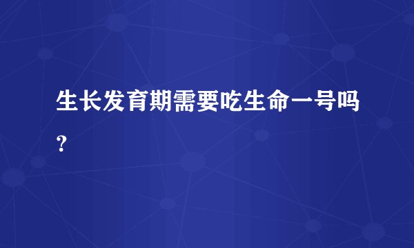 生长发育期需要吃生命一号吗？