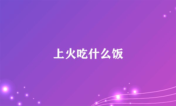 上火吃什么饭