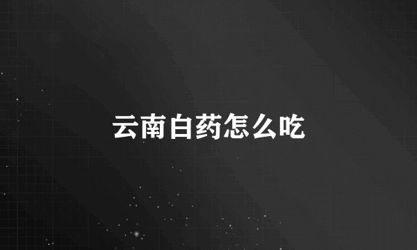云南白药怎么吃