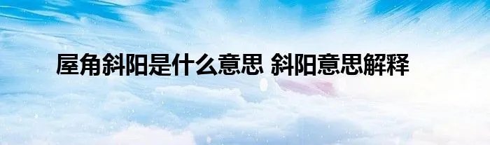 屋角斜阳是什么意思 斜阳意思解释