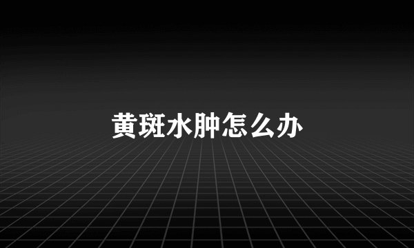 黄斑水肿怎么办