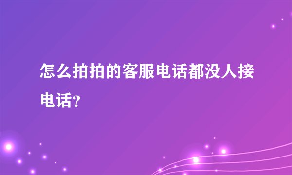 怎么拍拍的客服电话都没人接电话?