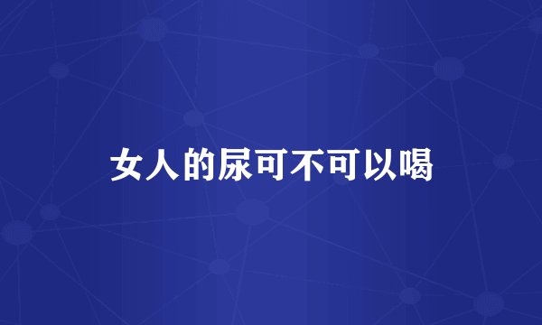 女人的尿可不可以喝