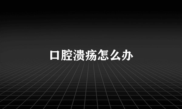 口腔溃疡怎么办
