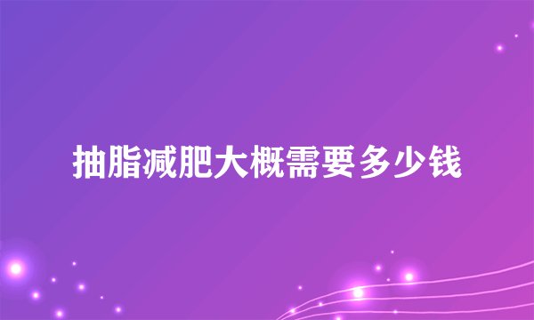 抽脂减肥大概需要多少钱