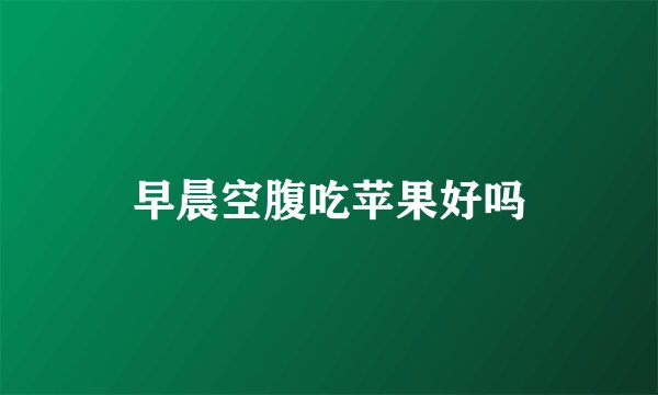 早晨空腹吃苹果好吗