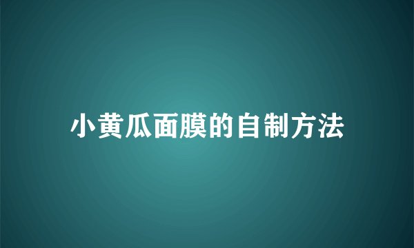 小黄瓜面膜的自制方法