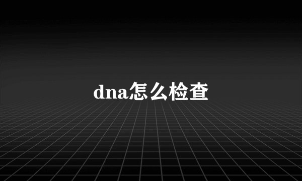dna怎么检查