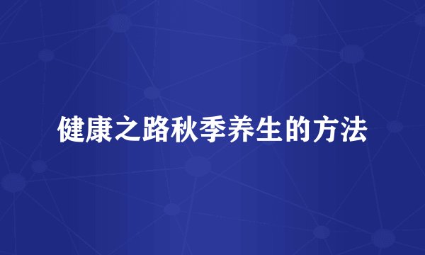 健康之路秋季养生的方法