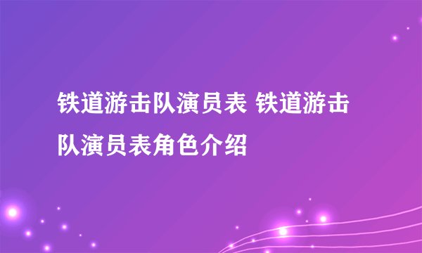 铁道游击队演员表 铁道游击队演员表角色介绍