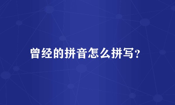 曾经的拼音怎么拼写?